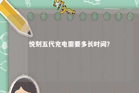 悦刻五代充电需要多长时间？ 