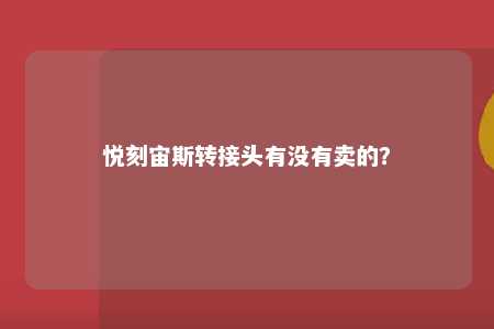 悦刻宙斯转接头有没有卖的	？ 